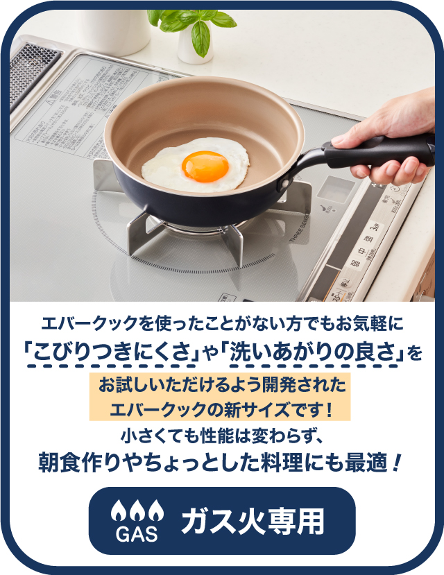 「こびりつきにくさ」や「洗いあがりの良さ」をお試しいただけるよう開発されたエバークックの新サイズ